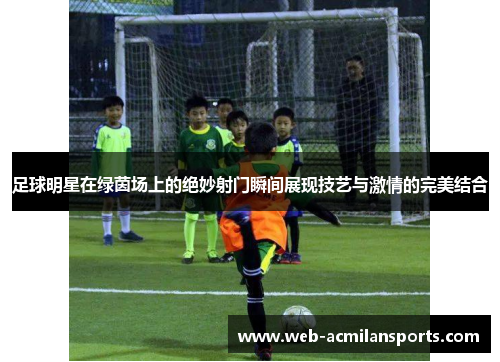 足球明星在绿茵场上的绝妙射门瞬间展现技艺与激情的完美结合